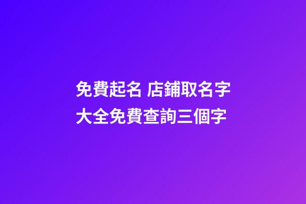 免費起名 店鋪取名字大全免費查詢三個字